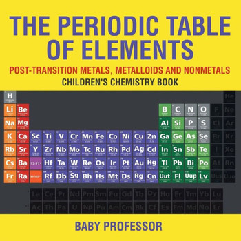 The Periodic Table Of Elements - Post-Transition Metals, Metalloids And Nonmetals Children's Chemistry Book