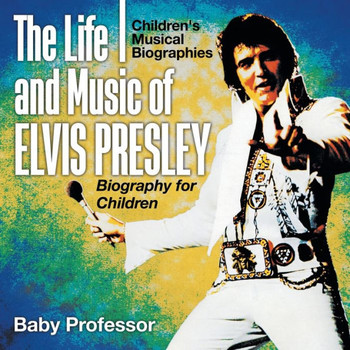 The Life And Music Of Elvis Presley - Biography For Children Children's Musical Biographies
