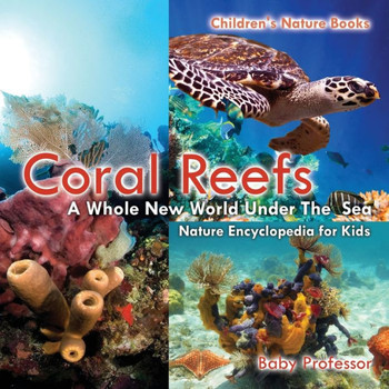 Coral Reefs: A Whole New World Under The Sea - Nature Encyclopedia For Kids Children's Nature Books