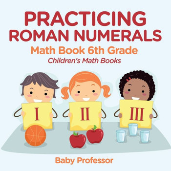 Practicing Roman Numerals - Math Book 6Th Grade Children's Math Books