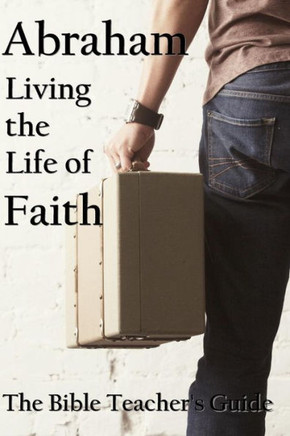 Abraham: Living The Life Of Faith (The Bible Teacher'S Guide)