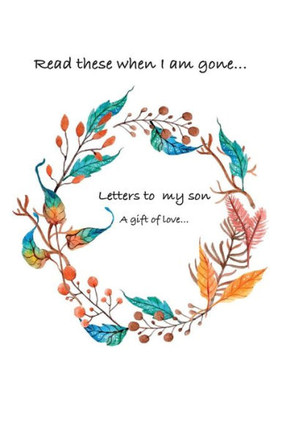 Letters To My Son...Read These When I Am Gone. A Gift Of Love...