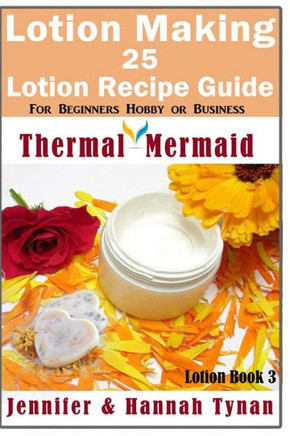 Lotion Making: 25 Lotion Recipe Guide For Beginners Hobby Or Business (Thermal Mermaid Lotion Book)