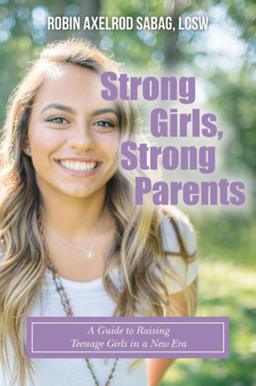 Strong Girls, Strong Parents: A Guide To Raising Teenage Girls In A New Era
