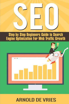 Seo: Step By Step Beginners Guide To Search Engine Optimization For Web Traffic Growth