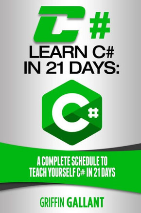 C#: Learn C# In 21 Days: A Complete Schedule To Teach Yourself C# In 21 Days
