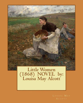 Little Women (1868) Novel By: Louisa May Alcott