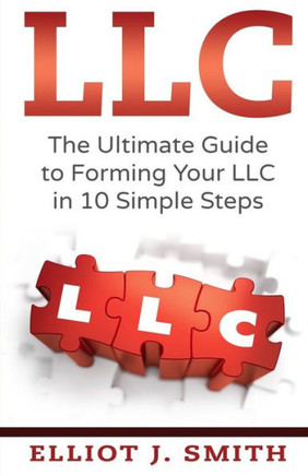 Llc: The Ultimate Guide To Forming Your Llc In 10 Simple Steps