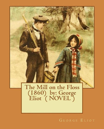 The Mill On The Floss (1860) By: George Eliot ( Novel )