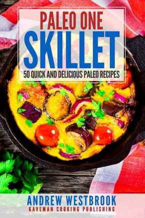 Paleo: One Skillet - 50 Quick And Delicious Paleo Recipes