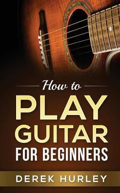 How To Play Guitar For Beginners