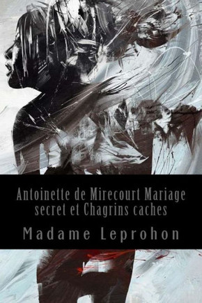 Antoinette De Mirecourt Mariage Secret Et Chagrins Caches (French Edition)