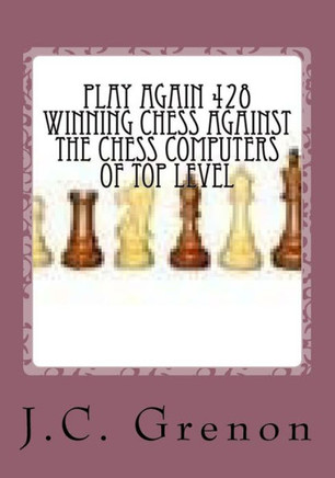 Play Again 428 Winning Chess Against The Chess Computers Of Top Level: J.C. Grenon Is The Winner In Playing With The White Pieces