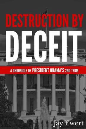 Destruction By Deceit: A Chronicle Of President Obama'S 2Nd Term