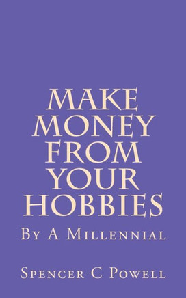 Make Money From Your Hobbies: By A Millennial