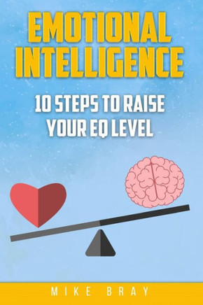 Emotional Intelligence: 10 Steps To Raise Your Eq Level