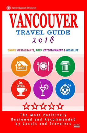 Vancouver Travel Guide 2018: Shops, Restaurants, Arts, Entertainment And Nightlife In Vancouver, Canada (City Travel Guide 2018)