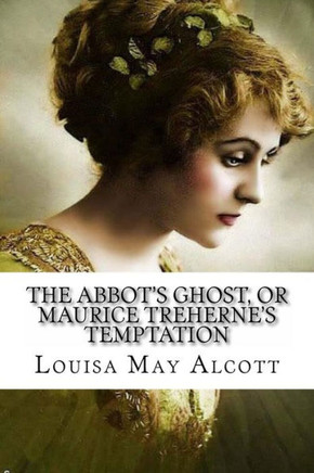 The Abbot'S Ghost, Or Maurice Treherne'S Temptation Louisa May Alcott The Abbot'S Ghost, Or Maurice Treherne'S Temptation Louisa May Alcott
