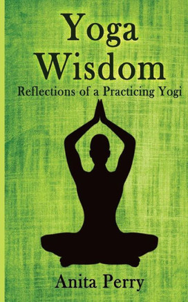 Yoga Wisdom: Reflections Of A Practicing Yogi