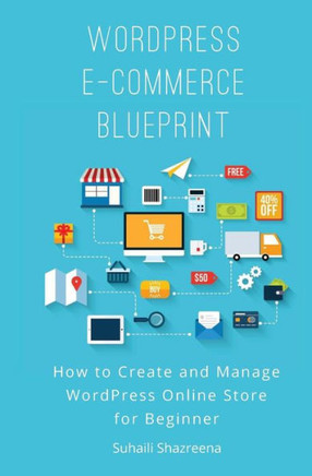 Wordpress E-Commerce Blueprint: How To Create And Manage Wordpress Online Store For Beginner