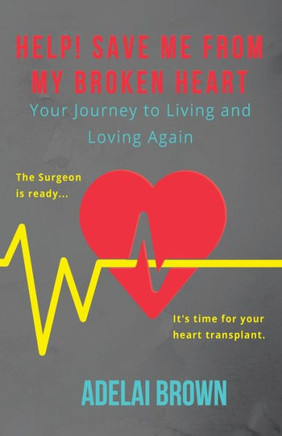 Help! Save Me From My Broken Heart: Your Journey To Living And Loving Again