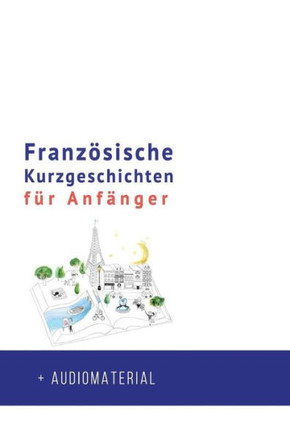 Franz?ische Kurzgeschichten F? Anf?ger + Audiomaterial: Verbessere Deine Lese- Und H?verst?dnis Der Franz?ischen Sprache (Franz?ische F? Anf?ger) (French Edition)