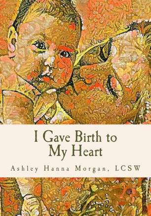 I Gave Birth To My Heart: A Collection Of Poems About Motherhood, Reimagined