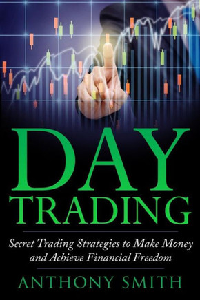 Day Trading: The Secret Strategies To Make Money And Achieve Financial Freedom