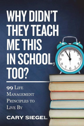 Why Didn'T They Teach Me This In School, Too?: 99 Life Management Principles To Live By