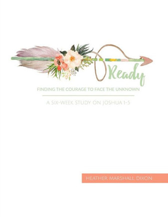 Ready: Finding The Courage To Face The Unknown - Bible Study Book: A Six-Week Study On Joshua 1-5