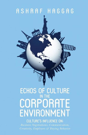 Echos Of Culture In The Corporate Environment: Culture'S Influence On; Business Negotiations, Communication, Creativity, Employees, And Buying Behavior