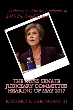 The Yates Senate Judiciary Committee Hearing Of May 2017: Testimony On Russian Interference In 2016 Presidential Election