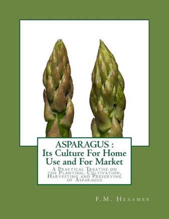 Asparagus : Its Culture For Home Use And For Market: A Practical Treatise On The Planting, Cultivation, Harvesting And Preserving Of Asparagus