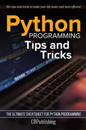 Python Programming: Tips And Tricks: The Ultimate Cheatsheet For Python Programming (20+ Tips And Tricks)