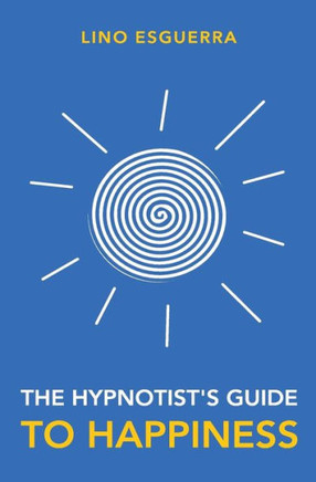 Hypnotists Guide To Happiness: Navigating Through The Maze Of Negativity