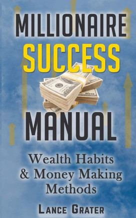Millionaire Success Manual: Wealth Habits And Money Making Methods