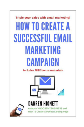 How To Create A Successful Email Marketing Campaign: Generate More Enquiries And Sales With Email Marketing Advice In This Book!