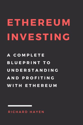 Ethereum Investing: A Complete Blueprint To Understanding And Profiting With Eth: Getting Rich From Blockchain Cryptocurrencies