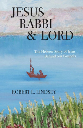 Jesus Rabbi And Lord: The Hebrew Story Of Jesus Behind Our Gospels