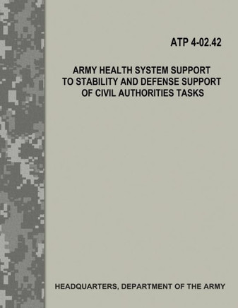 Army Health System Support To Stability And Defense Support Of Civil Authorities Tasks (Atp 4-02.42)