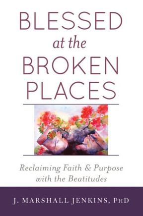 Blessed At The Broken Places: Reclaiming Faith And Purpose With The Beatitudes