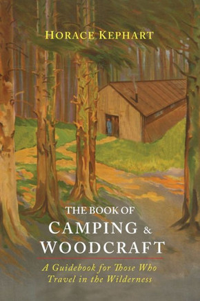 The Book Of Camping & Woodcraft: A Guidebook For Those Who Travel In The Wilderness