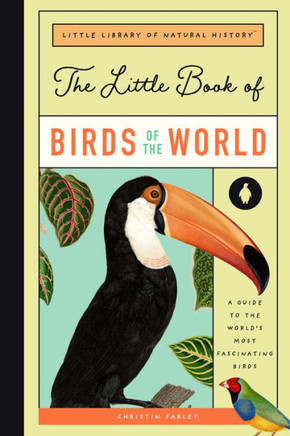 The Little Book Of Birds Of The World: A Guide To The World's Most Fascinating Birds (Little Library Of Natural History, 1)