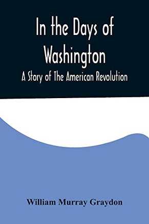 In the Days of Washington; A Story of The American Revolution
