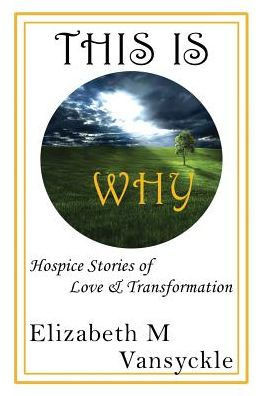 This Is Why: Hospice Stories Of Love And Transformation