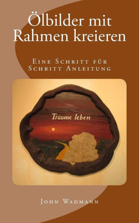 Ölbilder Mit Rahmen Kreieren: Eine Schritt Für Schritt Anleitung (German Edition)