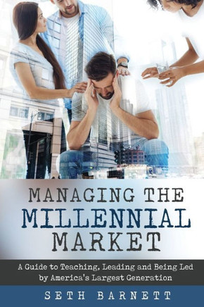 Managing The Millennial Market: A Guide To Teaching, Leading And Being Led By America'S Largest Generation
