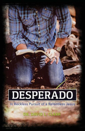 Desperado: In Reckless Pursuit Of A Relentless Jesus