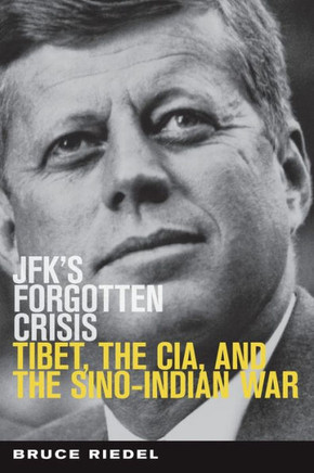 Jfk'S Forgotten Crisis: Tibet, The Cia, And The Sino-Indian War