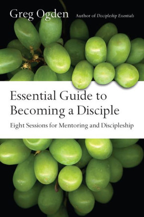 Essential Guide To Becoming A Disciple: Eight Sessions For Mentoring And Discipleship (The Essentials Set)